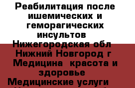 Реабилитация после ишемических и геморагических инсультов - Нижегородская обл., Нижний Новгород г. Медицина, красота и здоровье » Медицинские услуги   . Нижегородская обл.,Нижний Новгород г.